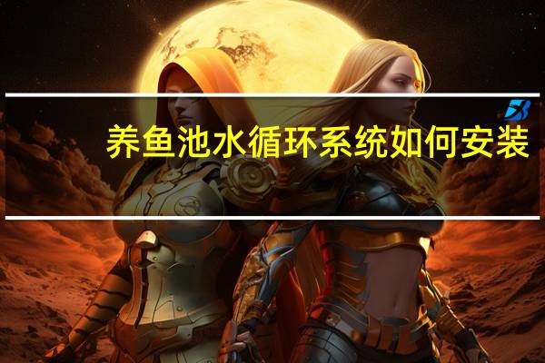养鱼池水循环系统如何安装