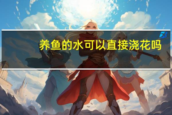 养鱼的水可以直接浇花吗