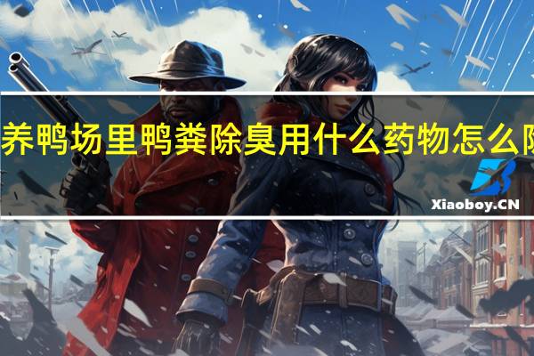 养鸭场里鸭粪除臭用什么药物怎么除臭消