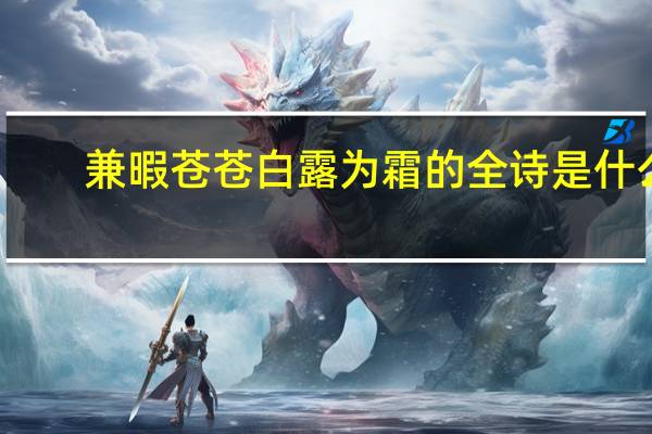兼暇苍苍白露为霜的全诗是什么