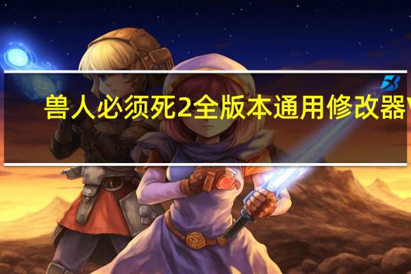 兽人必须死2全版本通用修改器 V1.0 免费版（兽人必须死2全版本通用修改器 V1.0 免费版功能简介）