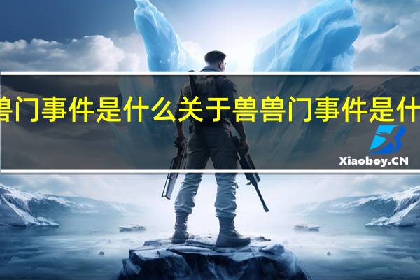 兽兽门事件是什么 关于兽兽门事件是什么的介绍