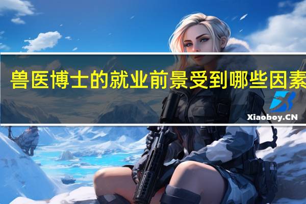 兽医博士的就业前景受到哪些因素影响