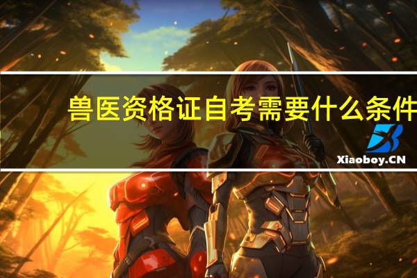 兽医资格证自考需要什么条件