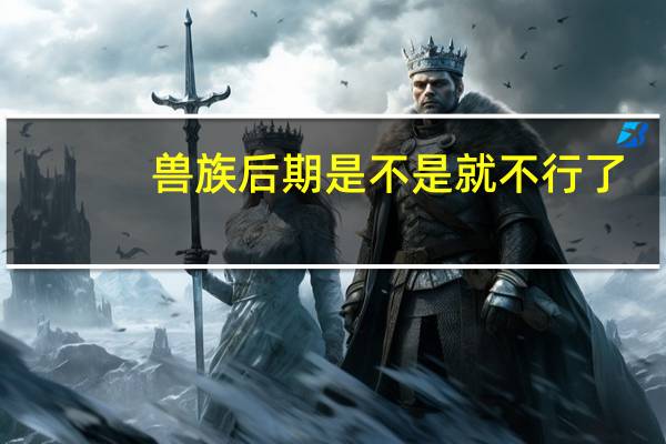 兽族后期是不是就不行了