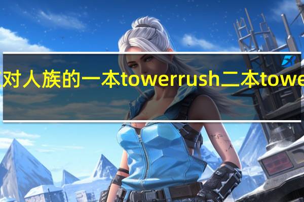 兽族怎么应对人族的一本tower rush 二本tower rush 还有sky 流
