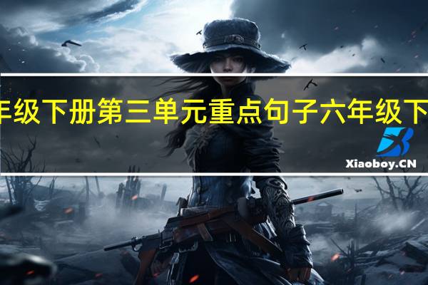 冀教版六年级下册第三单元重点句子 六年级下册第三单元作文
