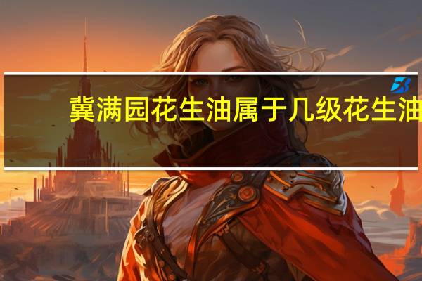 冀满园花生油属于几级花生油