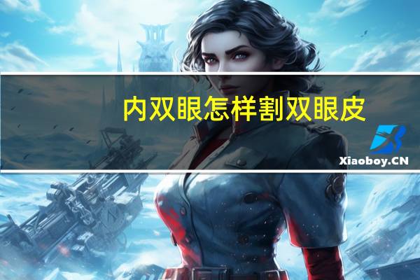 内双眼怎样割双眼皮？开双眼皮有几种方法