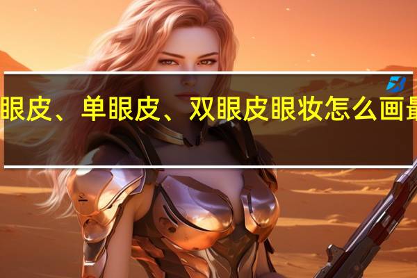 内双眼皮、单眼皮、双眼皮眼妆怎么画最迷人漂亮