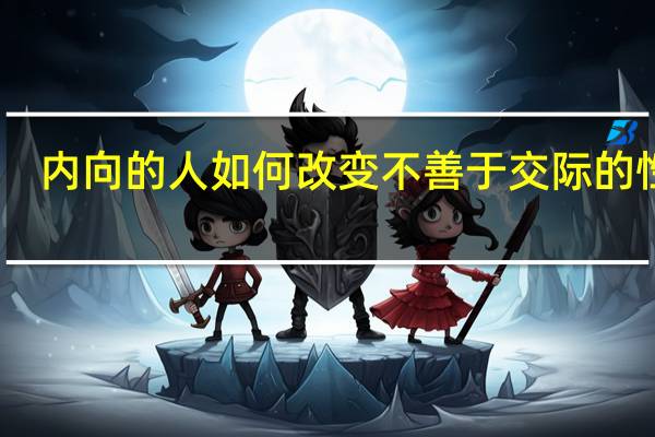 内向的人如何改变不善于交际的性格