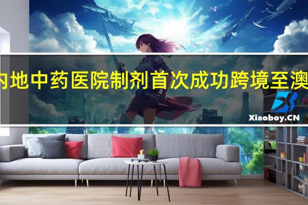内地中药医院制剂首次成功跨境至澳门使用