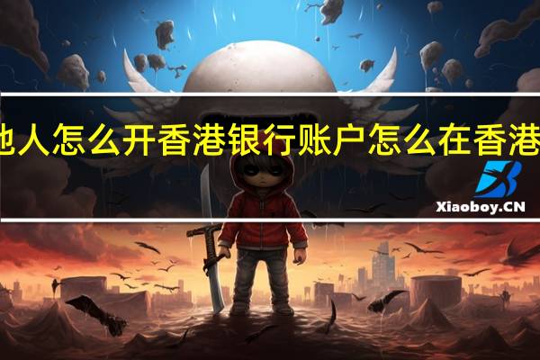 内地人怎么开香港银行账户 怎么在香港银行开户