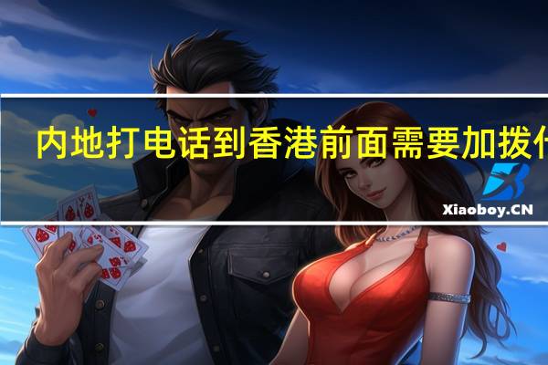 内地打电话到香港 前面需要加拨什么（打香港电话加拨什么）