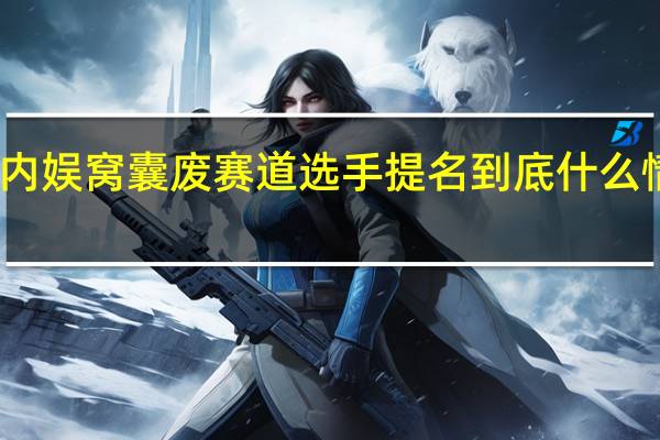 内娱窝囊废赛道选手提名 到底什么情况嘞