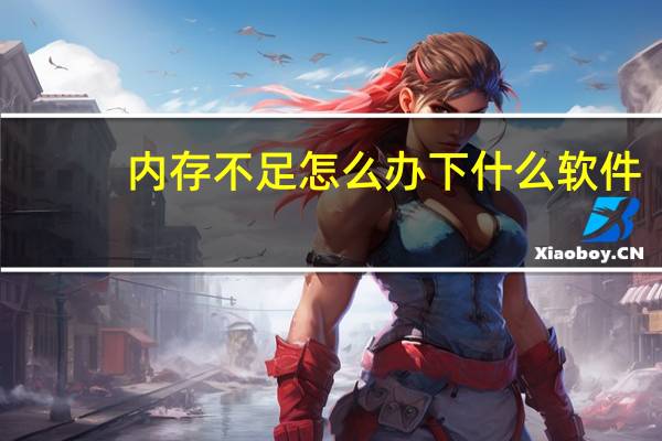 内存不足怎么办下什么软件（内存不足怎么办）