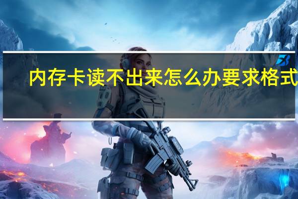 内存卡读不出来怎么办要求格式化（内存卡读不出来怎么办）