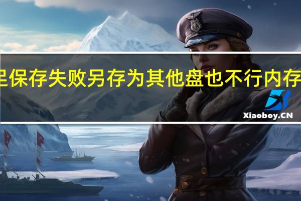 内存或磁盘空间不足保存失败另存为其他盘也不行 内存或磁盘空间不足保存失败