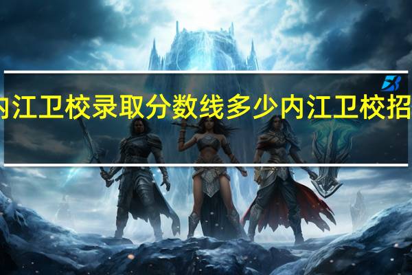 内江卫校录取分数线多少 内江卫校招生要求