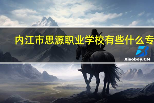 内江市思源职业学校有些什么专业