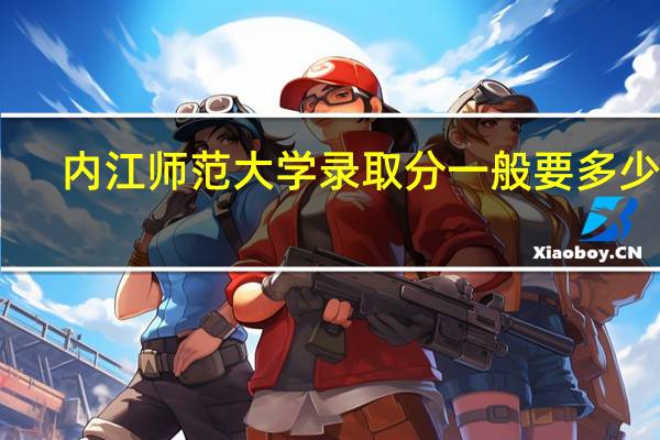 内江师范大学录取分一般要多少分