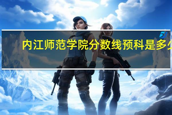 内江师范学院分数线预科是多少