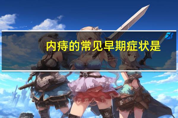 内痔的常见早期症状是（常见的癌症的早期症状有哪些）