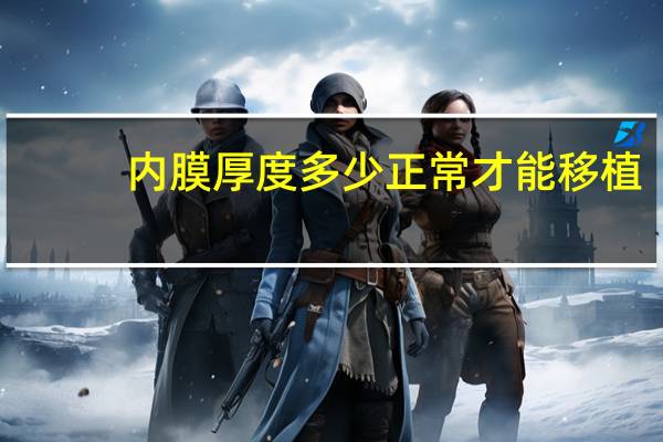 内膜厚度多少正常才能移植（内膜厚度多少正常）