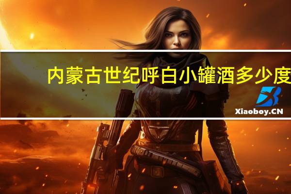 内蒙古世纪呼白小罐酒多少度