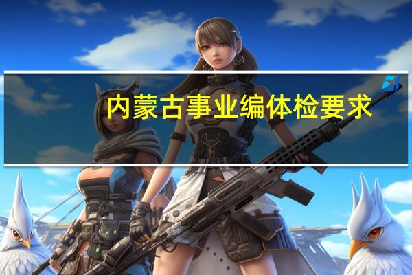 内蒙古事业编体检要求