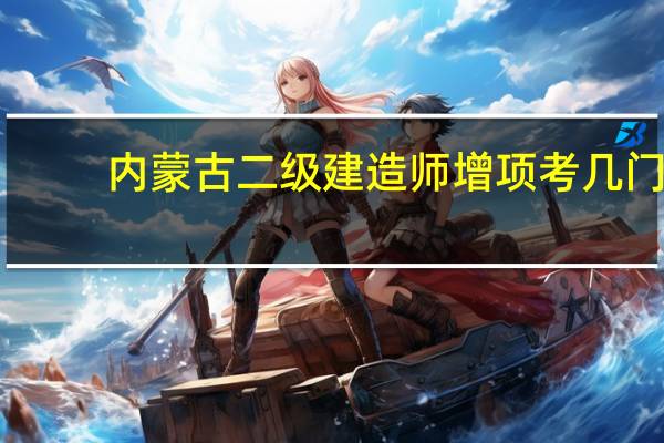 内蒙古二级建造师增项考几门