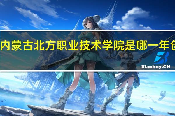 内蒙古北方职业技术学院是哪一年创办的