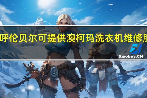 内蒙古呼伦贝尔可提供澳柯玛洗衣机维修服务地址在哪