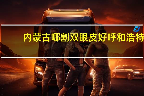 内蒙古哪割双眼皮好 呼和浩特有哪些正规割双眼皮的医院