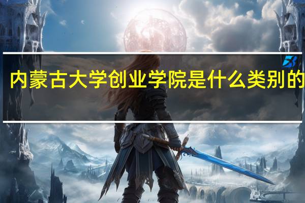内蒙古大学创业学院是什么类别的学校