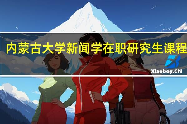 内蒙古大学新闻学在职研究生课程设置