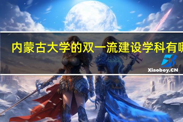 内蒙古大学的双一流建设学科有哪些