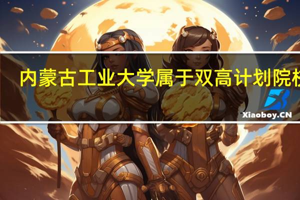 内蒙古工业大学属于双高计划院校吗