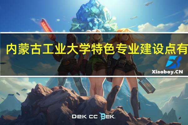 内蒙古工业大学特色专业建设点有哪些