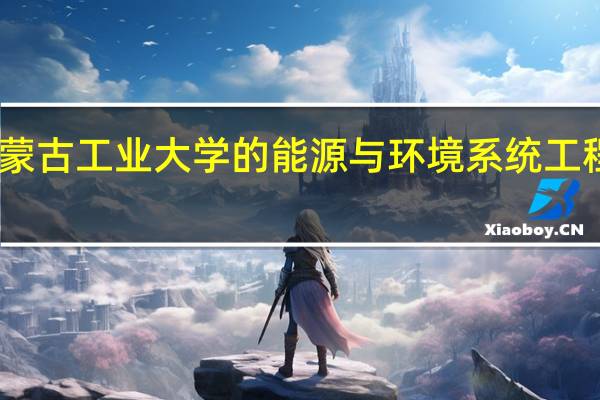 内蒙古工业大学的能源与环境系统工程怎样啊
