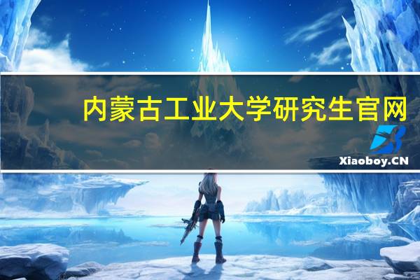 内蒙古工业大学研究生官网（内蒙古工业大学研究生）