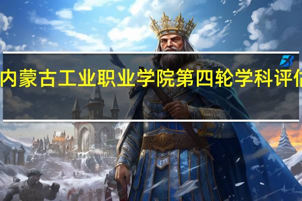 内蒙古工业职业学院第四轮学科评估结果