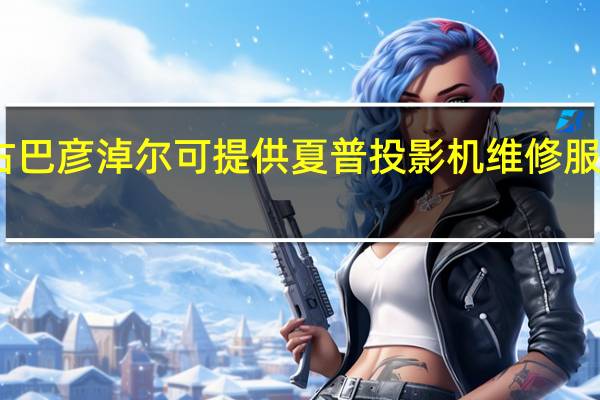 内蒙古巴彦淖尔可提供夏普投影机维修服务地址在哪