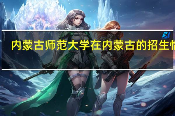 内蒙古师范大学在内蒙古的招生情况