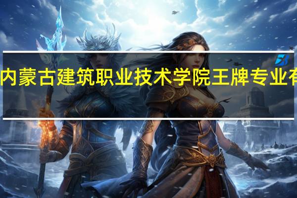 内蒙古建筑职业技术学院王牌专业有哪些