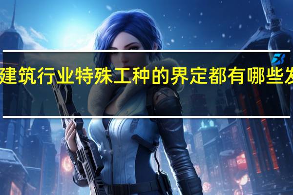 内蒙古建筑行业特殊工种的界定都有哪些发文中提出来，这些文件名录是什么