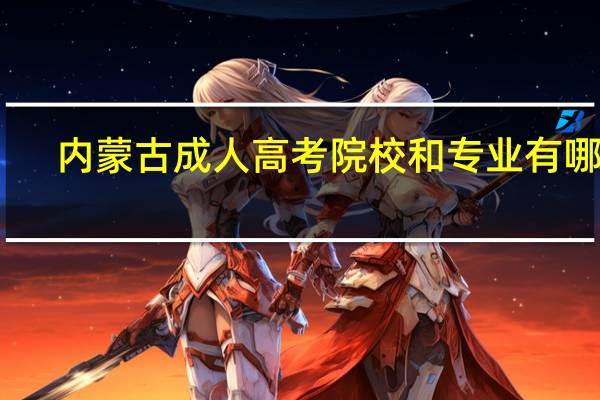 内蒙古成人高考院校和专业有哪些