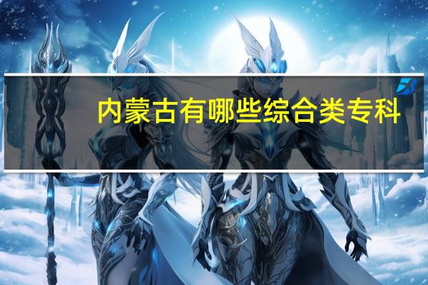 内蒙古有哪些综合类专科