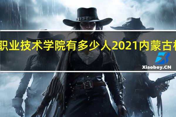 内蒙古机电职业技术学院有多少人2021 内蒙古机电职业技术学院