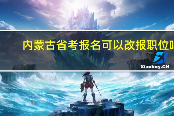 内蒙古省考报名可以改报职位吗